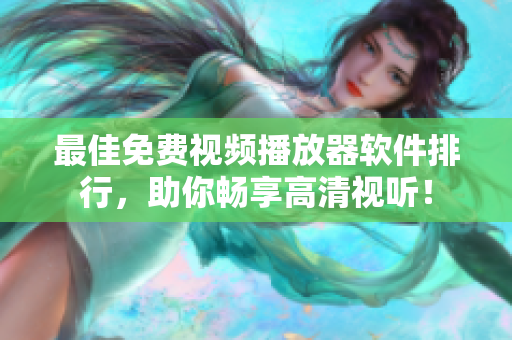 最佳免费视频播放器软件排行，助你畅享高清视听！