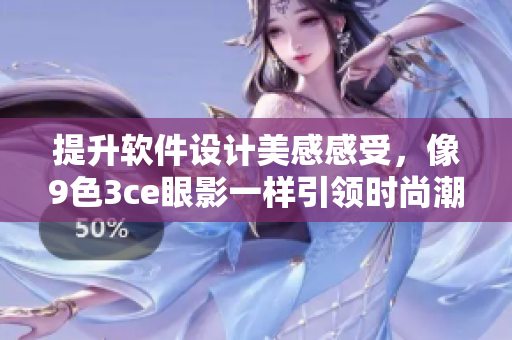 提升软件设计美感感受，像9色3ce眼影一样引领时尚潮流