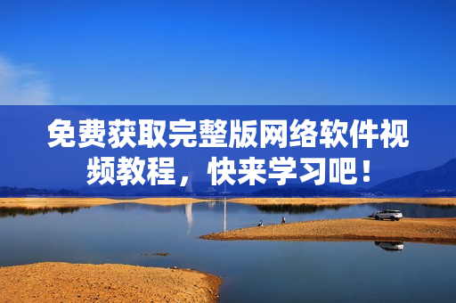 免费获取完整版网络软件视频教程，快来学习吧！