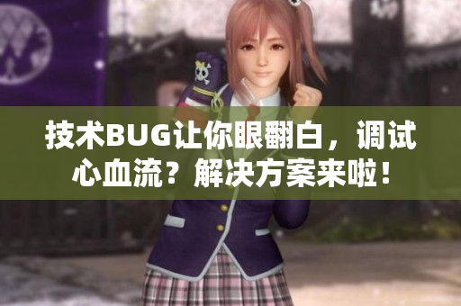技术BUG让你眼翻白，调试心血流？解决方案来啦！