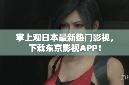 掌上观日本最新热门影视，下载东京影视APP！