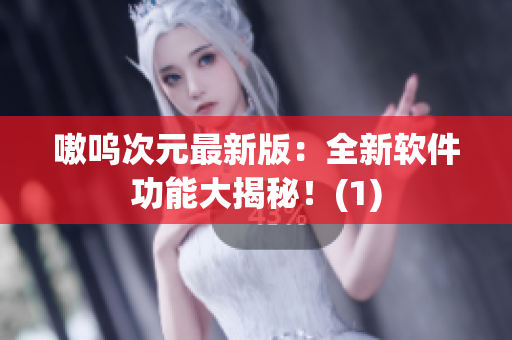 嗷呜次元最新版：全新软件功能大揭秘！(1)