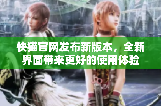 快猫官网发布新版本，全新界面带来更好的使用体验