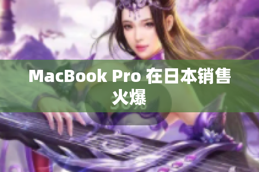 MacBook Pro 在日本销售火爆