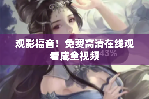 观影福音！免费高清在线观看成全视频