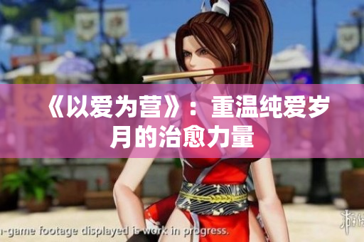 《以爱为营》：重温纯爱岁月的治愈力量