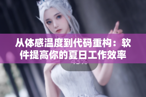 从体感温度到代码重构：软件提高你的夏日工作效率