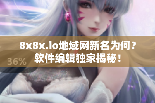 8x8x.io地域网新名为何？软件编辑独家揭秘！