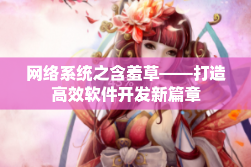 网络系统之含羞草——打造高效软件开发新篇章