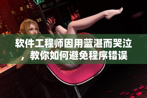 软件工程师因用蓝湛而哭泣，教你如何避免程序错误