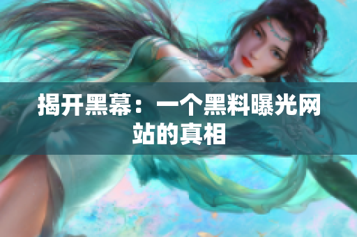 揭开黑幕：一个黑料曝光网站的真相
