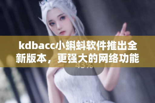 kdbacc小蝌蚪软件推出全新版本，更强大的网络功能