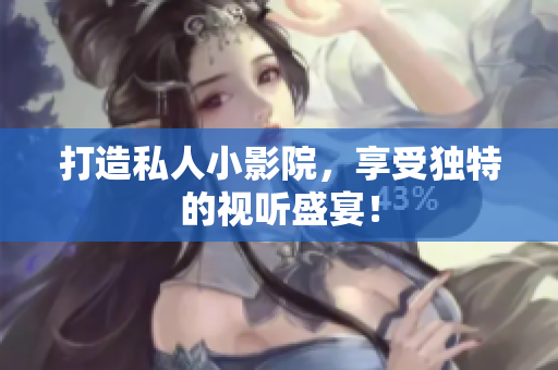 打造私人小影院，享受独特的视听盛宴！