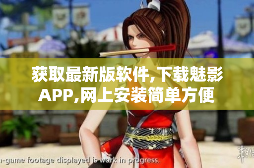 获取最新版软件,下载魅影APP,网上安装简单方便