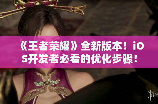 《王者荣耀》全新版本！iOS开发者必看的优化步骤！