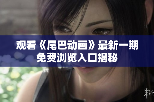 观看《尾巴动画》最新一期免费浏览入口揭秘