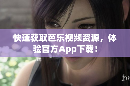 快速获取芭乐视频资源，体验官方App下载！
