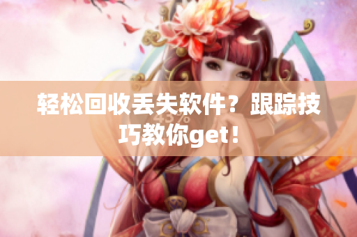 轻松回收丢失软件？跟踪技巧教你get！