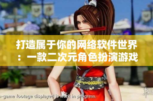 打造属于你的网络软件世界：一款二次元角色扮演游戏