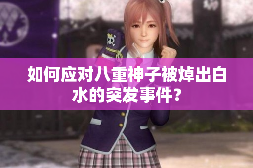 如何应对八重神子被焯出白水的突发事件？
