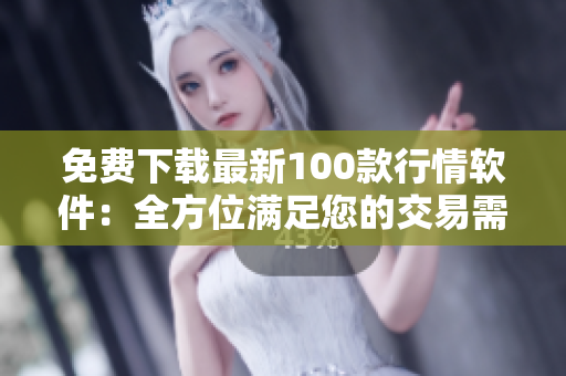 免费下载最新100款行情软件：全方位满足您的交易需求