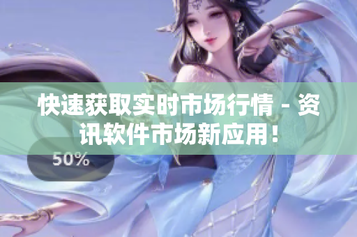 快速获取实时市场行情 - 资讯软件市场新应用！