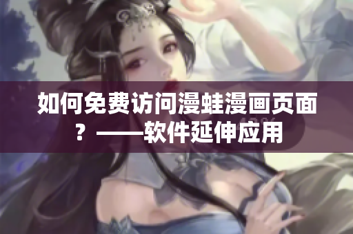 如何免费访问漫蛙漫画页面？——软件延伸应用