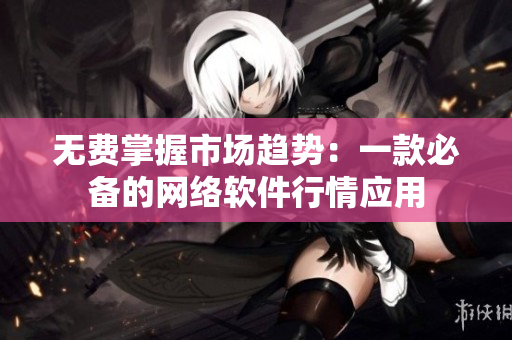 无费掌握市场趋势：一款必备的网络软件行情应用