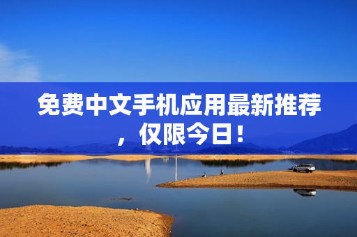 免费中文手机应用最新推荐，仅限今日！