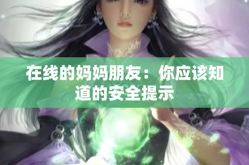 在线的妈妈朋友：你应该知道的安全提示