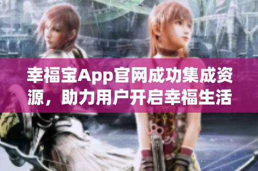 幸福宝App官网成功集成资源，助力用户开启幸福生活！