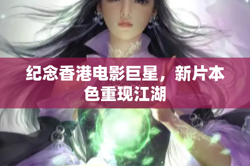 纪念香港电影巨星，新片本色重现江湖