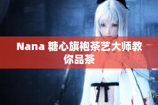 Nana 糖心旗袍茶艺大师教你品茶
