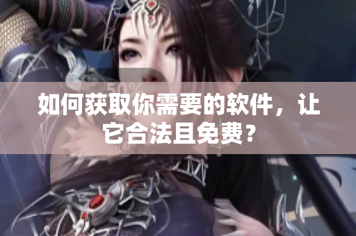 如何获取你需要的软件，让它合法且免费？