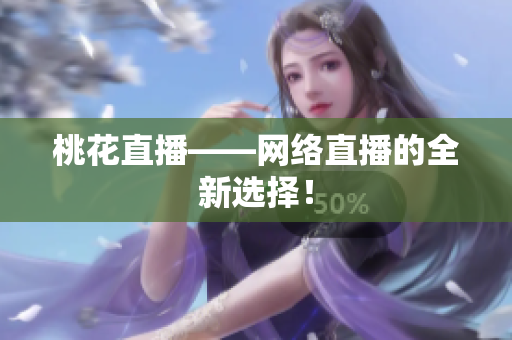 桃花直播——网络直播的全新选择！