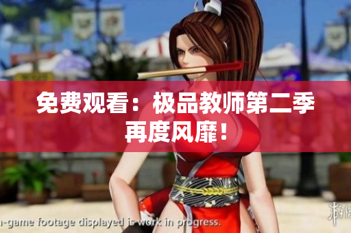 免费观看：极品教师第二季再度风靡！