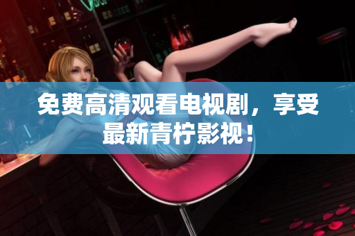 免费高清观看电视剧，享受最新青柠影视！