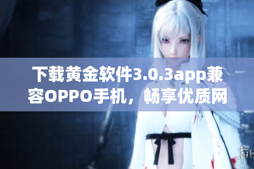 下载黄金软件3.0.3app兼容OPPO手机，畅享优质网络服务