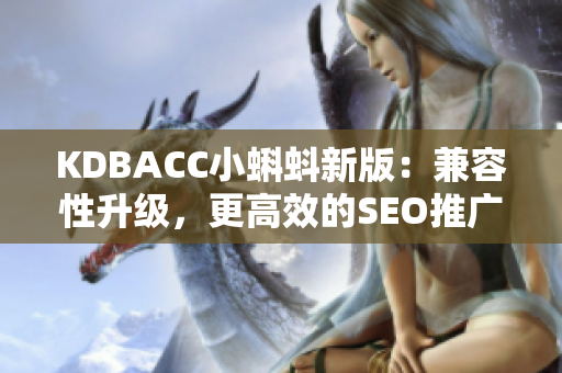 KDBACC小蝌蚪新版：兼容性升级，更高效的SEO推广。