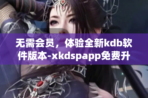 无需会员，体验全新kdb软件版本-xkdspapp免费升级(1)