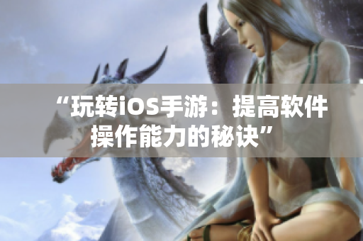 “玩转iOS手游：提高软件操作能力的秘诀”