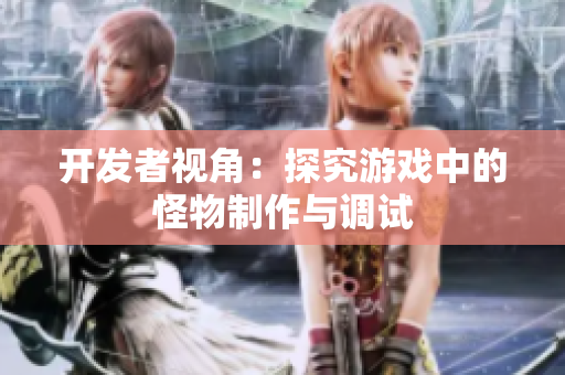 开发者视角：探究游戏中的怪物制作与调试