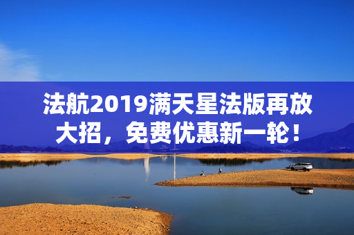 法航2019满天星法版再放大招，免费优惠新一轮！