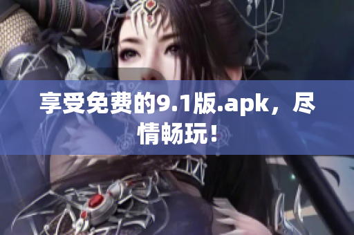 享受免费的9.1版.apk，尽情畅玩！