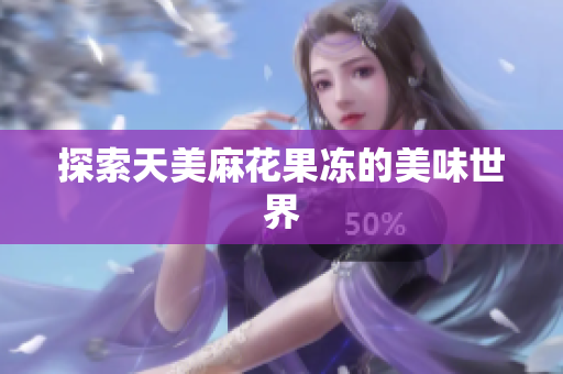探索天美麻花果冻的美味世界