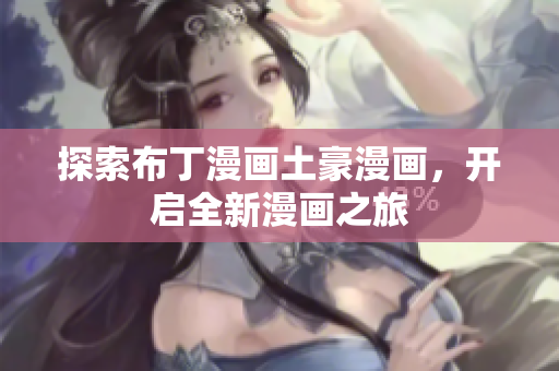 探索布丁漫画土豪漫画，开启全新漫画之旅
