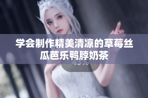 学会制作精美清凉的草莓丝瓜芭乐鸭脖奶茶