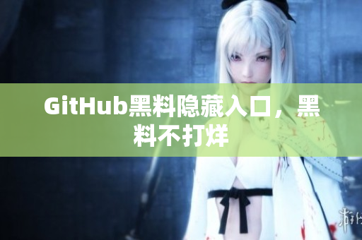 GitHub黑料隐藏入口，黑料不打烊