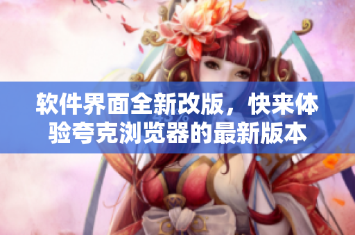 软件界面全新改版，快来体验夸克浏览器的最新版本