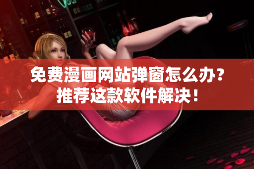 免费漫画网站弹窗怎么办？推荐这款软件解决！